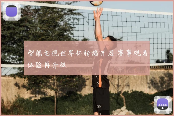 智能电视世界杯转播开启 赛事观看体验再升级