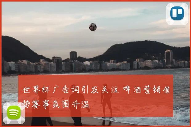 世界杯广告词引发关注 啤酒营销借势赛事氛围升温