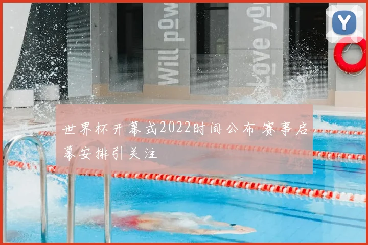 世界杯开幕式2022时间公布 赛事启幕安排引关注