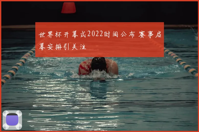 世界杯开幕式2022时间公布 赛事启幕安排引关注