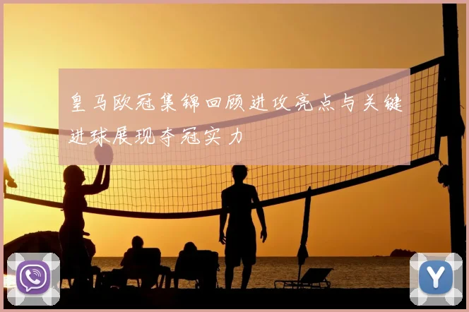 皇马欧冠集锦回顾进攻亮点与关键进球展现夺冠实力