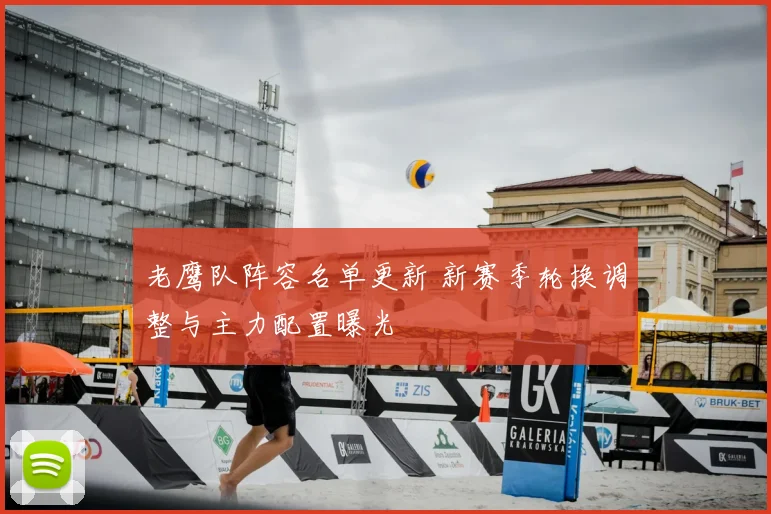 老鹰队阵容名单更新 新赛季轮换调整与主力配置曝光