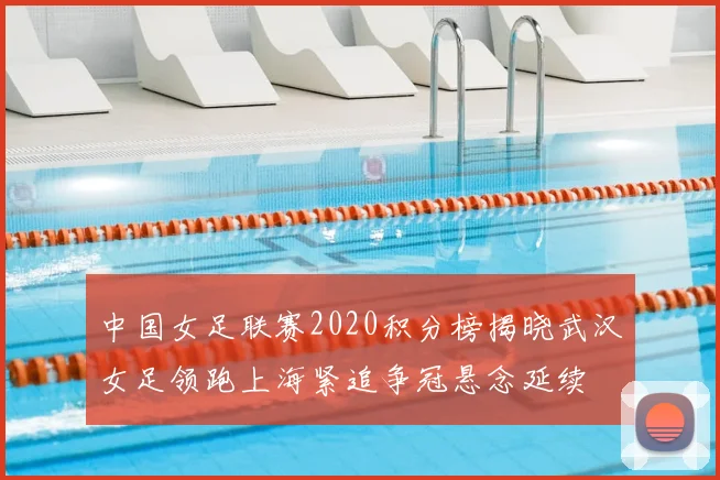 中国女足联赛2020积分榜揭晓武汉女足领跑上海紧追争冠悬念延续