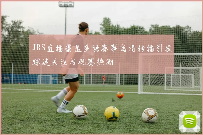 JRS直播覆盖多场赛事高清转播引发球迷关注与观赛热潮