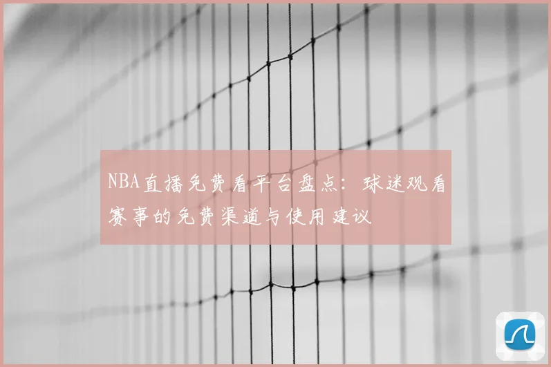 NBA直播免费看平台盘点：球迷观看赛事的免费渠道与使用建议