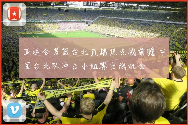 亚运会男篮台北直播焦点战前瞻 中国台北队冲击小组赛出线机会