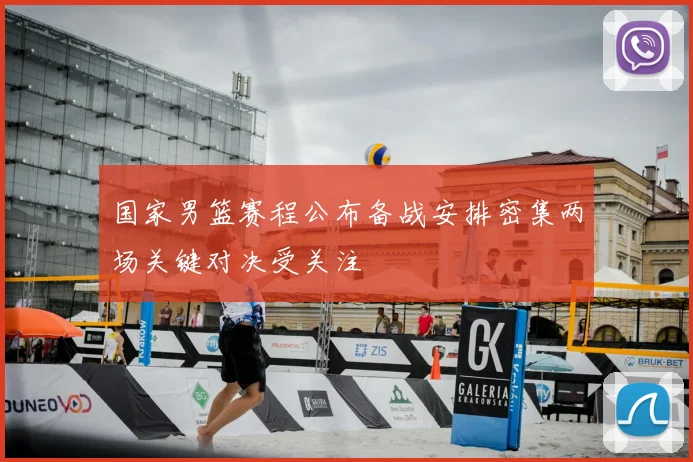 国家男篮赛程公布备战安排密集两场关键对决受关注