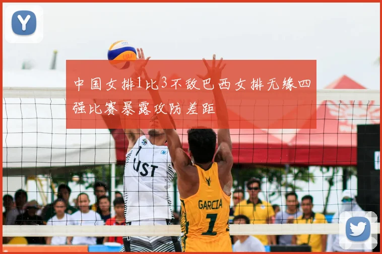 中国女排1比3不敌巴西女排无缘四强比赛暴露攻防差距