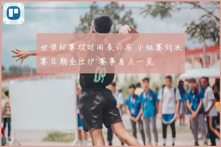 世俱杯赛程时间表公布 小组赛到决赛日期全出炉 赛事看点一览