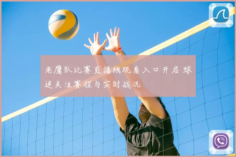 老鹰队比赛直播线观看入口开启 球迷关注赛程与实时战况