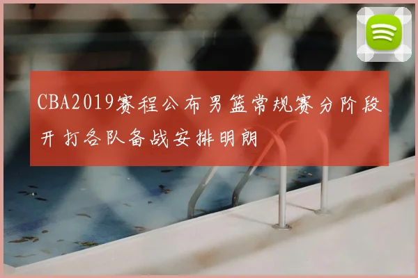 CBA2019赛程公布男篮常规赛分阶段开打各队备战安排明朗