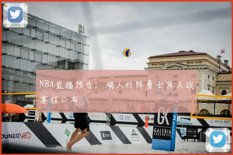 NBA直播预告：湖人对阵勇士焦点战赛程公布