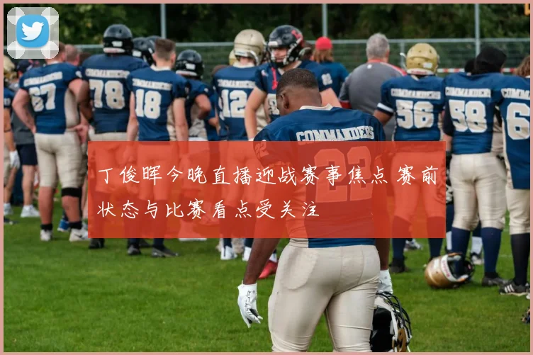 丁俊晖今晚直播迎战赛事焦点 赛前状态与比赛看点受关注