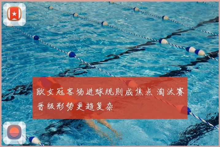 欧女冠客场进球规则成焦点 淘汰赛晋级形势更趋复杂