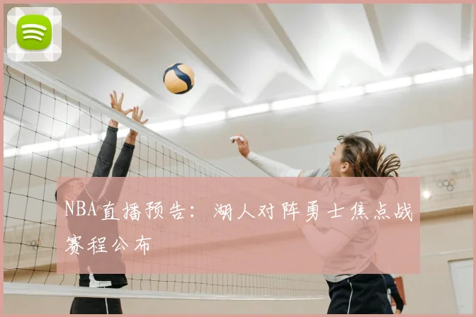 NBA直播预告：湖人对阵勇士焦点战赛程公布