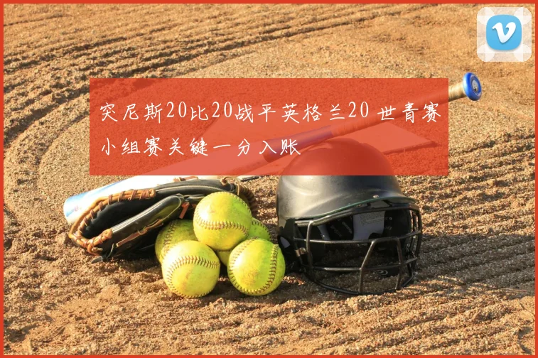 突尼斯20比20战平英格兰20 世青赛小组赛关键一分入账