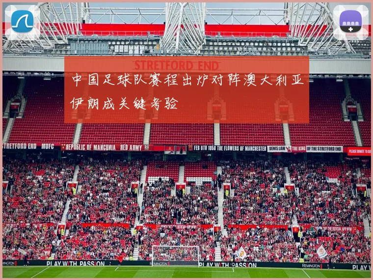 中国足球队赛程出炉对阵澳大利亚伊朗成关键考验