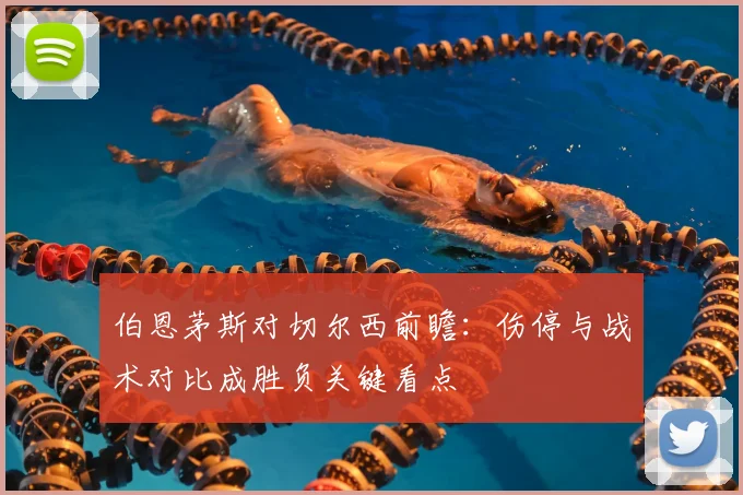 伯恩茅斯对切尔西前瞻:伤停与战术对比成胜负关键看点