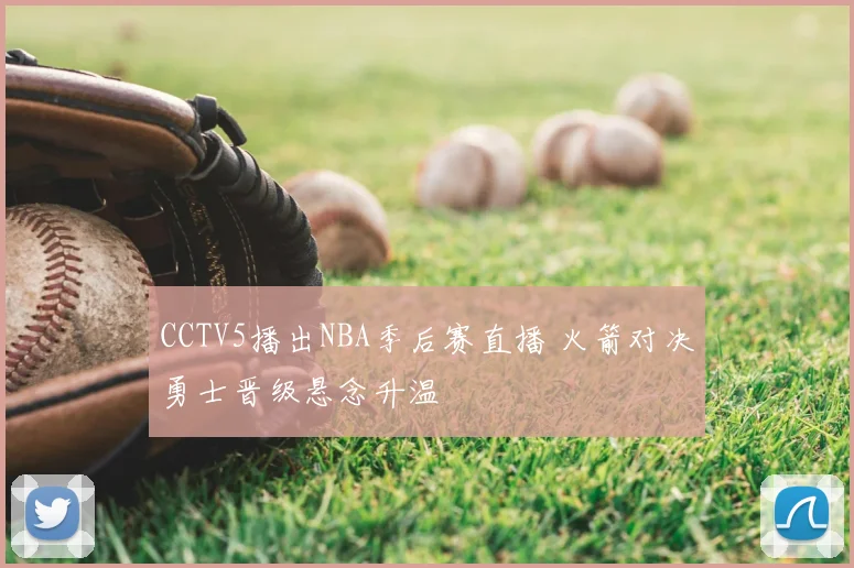 CCTV5播出NBA季后赛直播 火箭对决勇士晋级悬念升温
