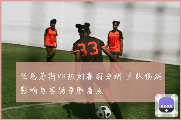 伯恩茅斯vs热刺赛前分析 主队伤病影响与客场争胜看点