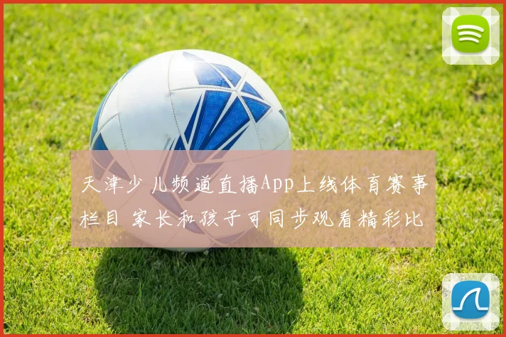 天津少儿频道直播App上线体育赛事栏目 家长和孩子可同步观看精彩比赛直播